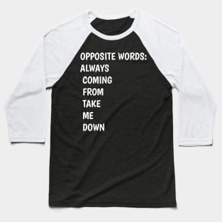 funny OPPOSITE WORDS ALWAYS  COMING  FROM  TAKE   ME  DOWN Baseball T-Shirt